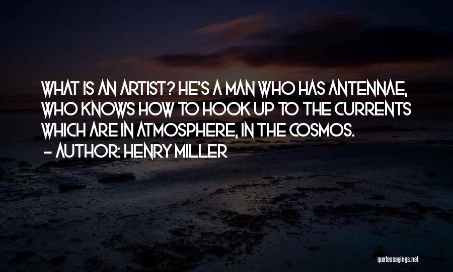 Henry Miller Quotes: What Is An Artist? He's A Man Who Has Antennae, Who Knows How To Hook Up To The Currents Which