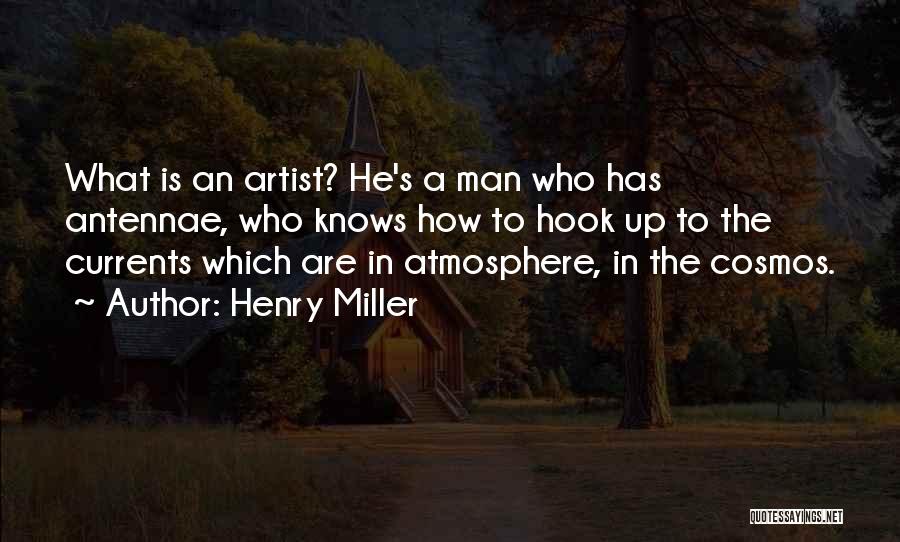 Henry Miller Quotes: What Is An Artist? He's A Man Who Has Antennae, Who Knows How To Hook Up To The Currents Which