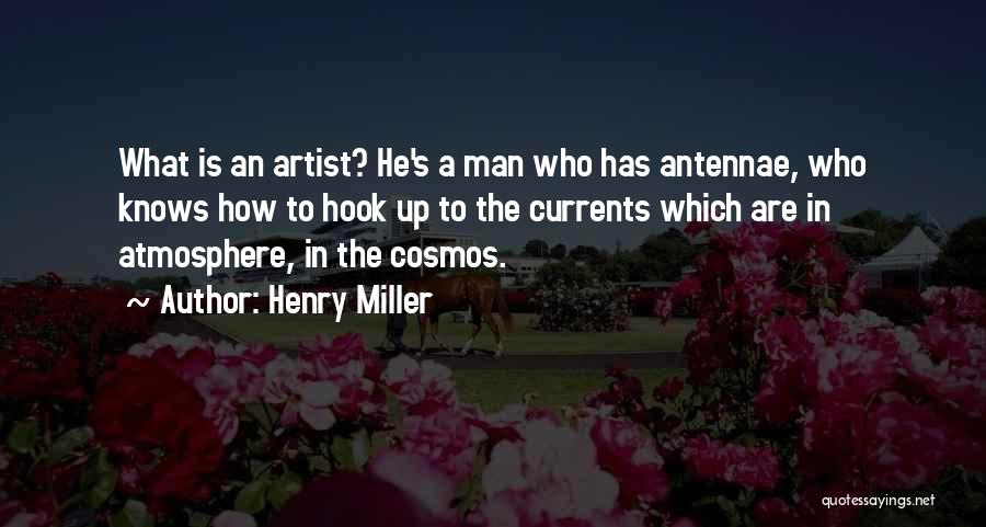 Henry Miller Quotes: What Is An Artist? He's A Man Who Has Antennae, Who Knows How To Hook Up To The Currents Which