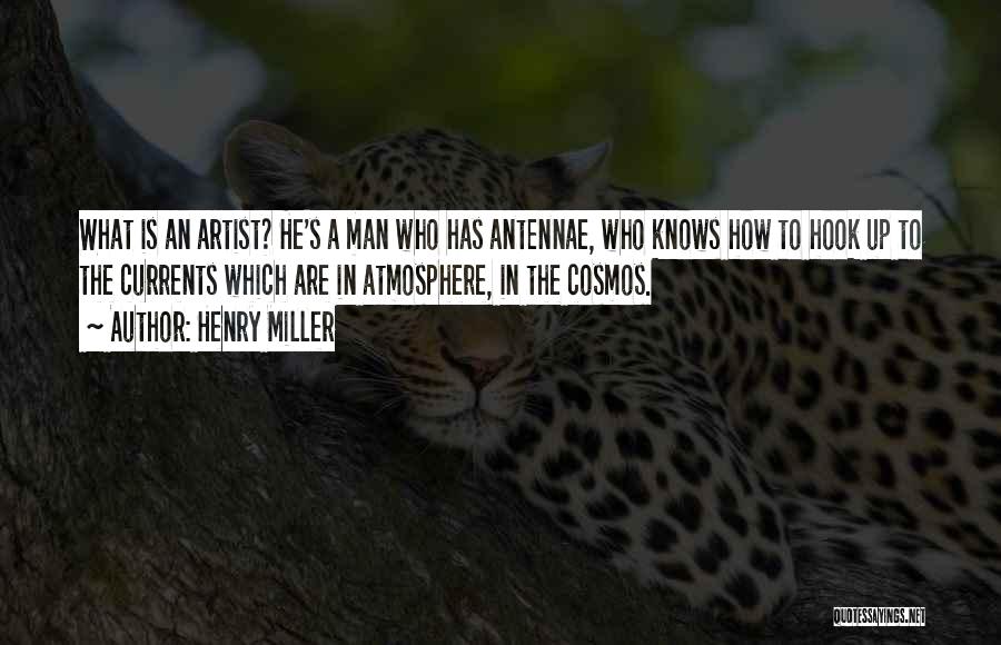 Henry Miller Quotes: What Is An Artist? He's A Man Who Has Antennae, Who Knows How To Hook Up To The Currents Which