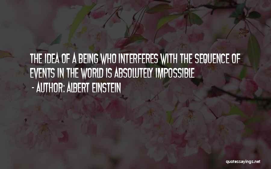 Albert Einstein Quotes: The Idea Of A Being Who Interferes With The Sequence Of Events In The World Is Absolutely Impossible