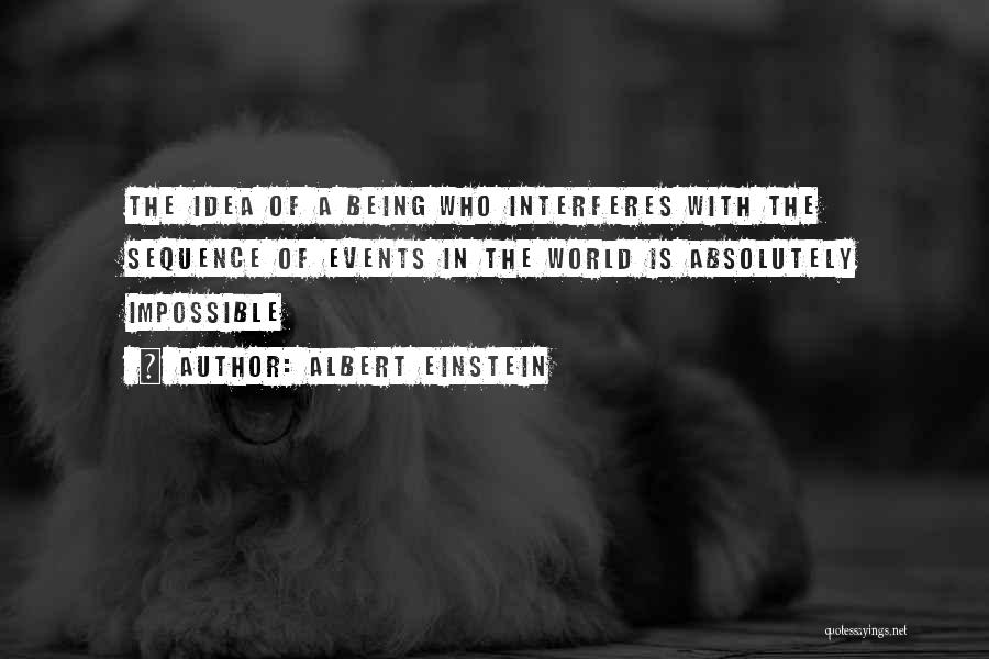 Albert Einstein Quotes: The Idea Of A Being Who Interferes With The Sequence Of Events In The World Is Absolutely Impossible