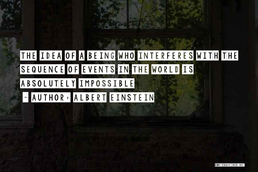 Albert Einstein Quotes: The Idea Of A Being Who Interferes With The Sequence Of Events In The World Is Absolutely Impossible