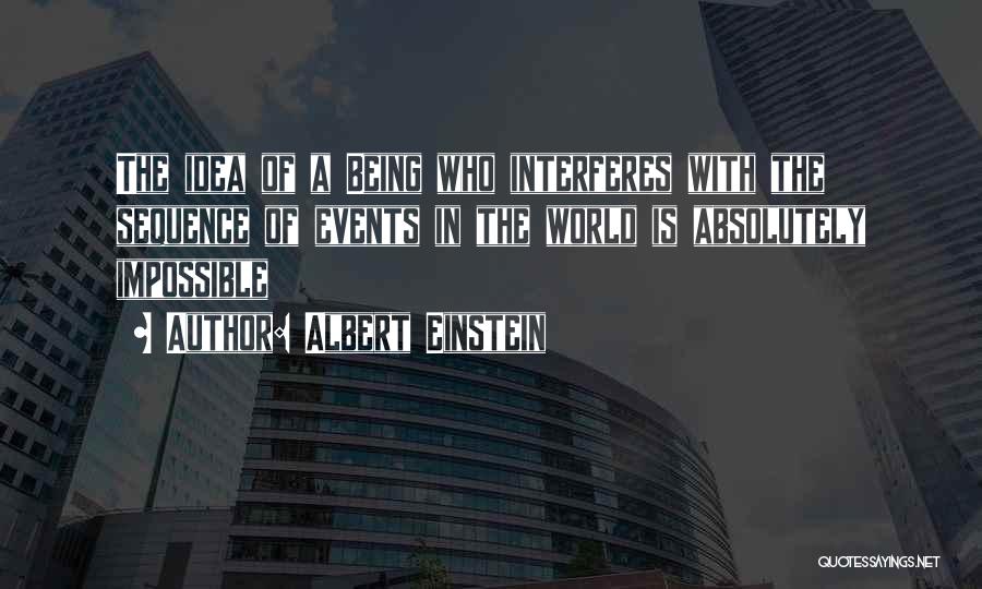 Albert Einstein Quotes: The Idea Of A Being Who Interferes With The Sequence Of Events In The World Is Absolutely Impossible