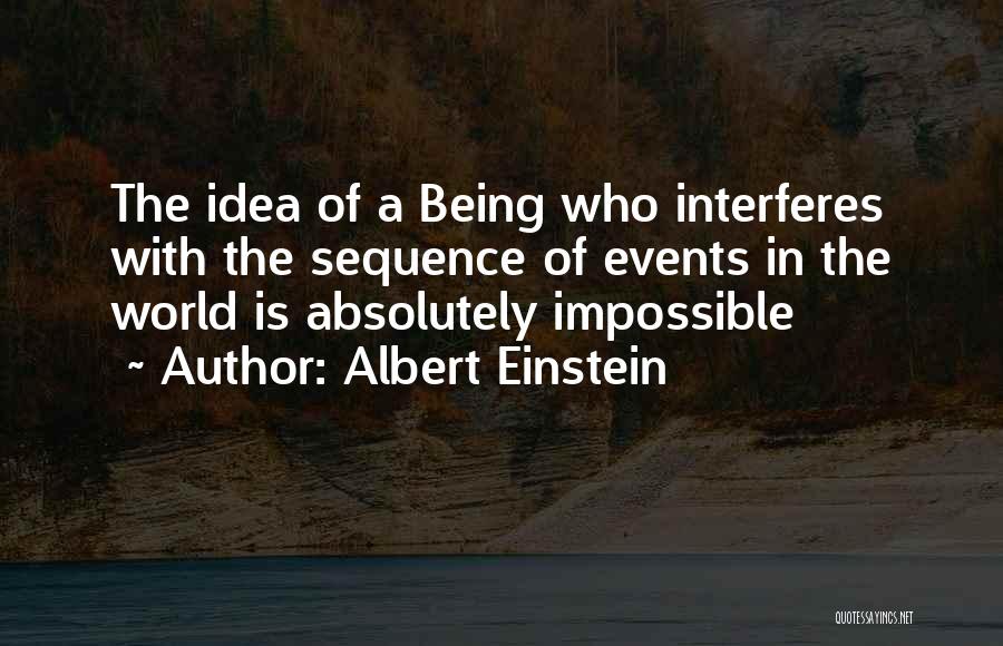 Albert Einstein Quotes: The Idea Of A Being Who Interferes With The Sequence Of Events In The World Is Absolutely Impossible