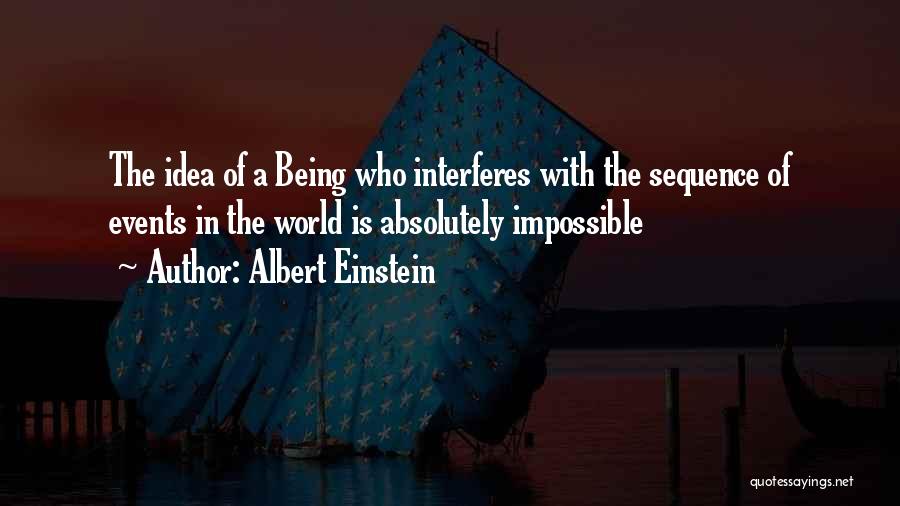 Albert Einstein Quotes: The Idea Of A Being Who Interferes With The Sequence Of Events In The World Is Absolutely Impossible