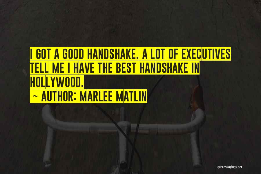 Marlee Matlin Quotes: I Got A Good Handshake. A Lot Of Executives Tell Me I Have The Best Handshake In Hollywood.