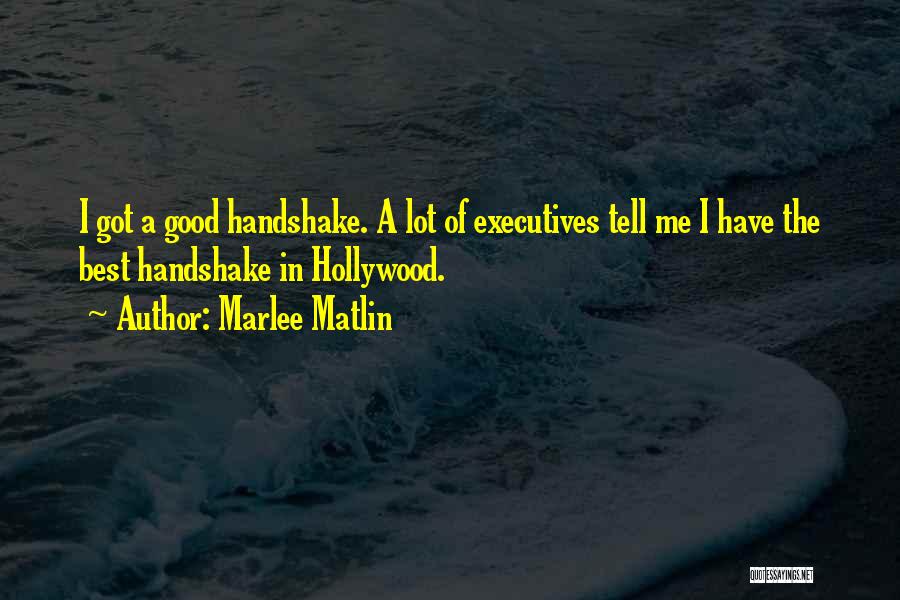 Marlee Matlin Quotes: I Got A Good Handshake. A Lot Of Executives Tell Me I Have The Best Handshake In Hollywood.