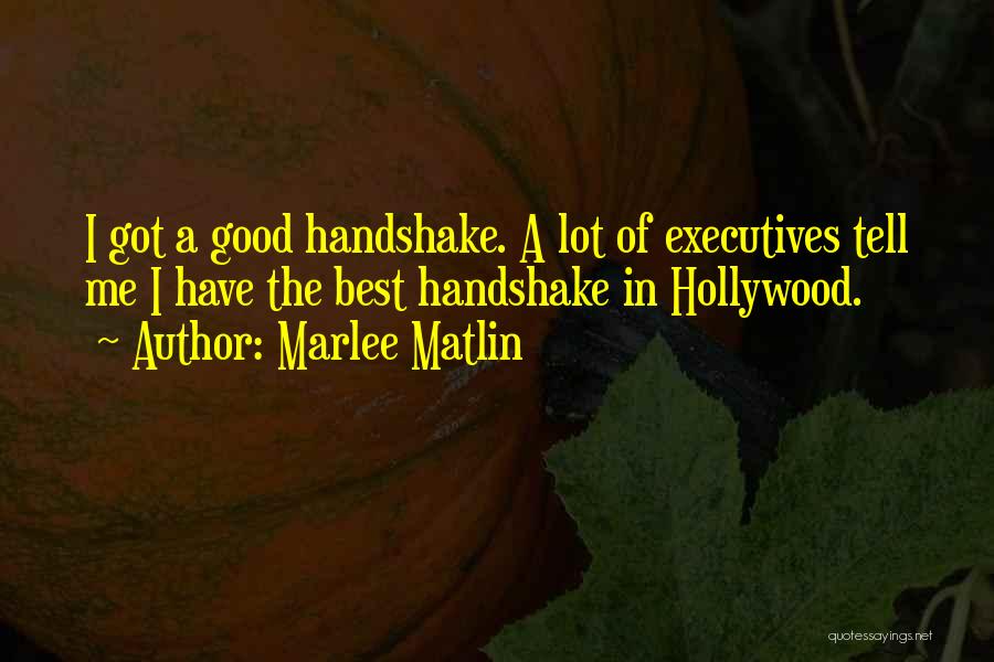 Marlee Matlin Quotes: I Got A Good Handshake. A Lot Of Executives Tell Me I Have The Best Handshake In Hollywood.