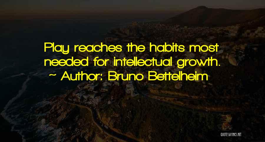 Bruno Bettelheim Quotes: Play Reaches The Habits Most Needed For Intellectual Growth.