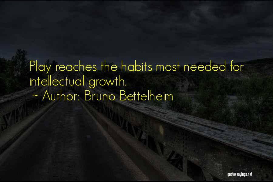 Bruno Bettelheim Quotes: Play Reaches The Habits Most Needed For Intellectual Growth.