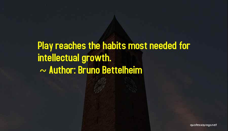 Bruno Bettelheim Quotes: Play Reaches The Habits Most Needed For Intellectual Growth.