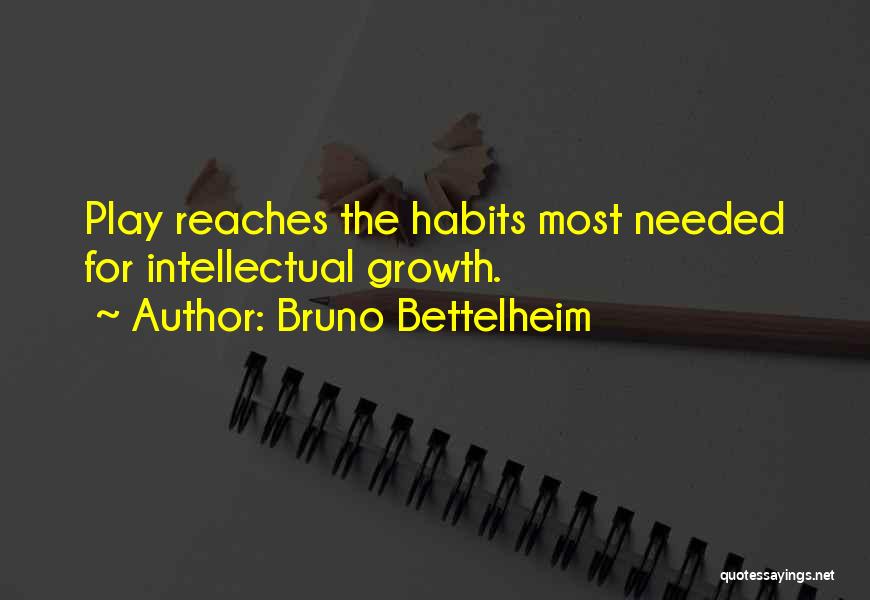 Bruno Bettelheim Quotes: Play Reaches The Habits Most Needed For Intellectual Growth.