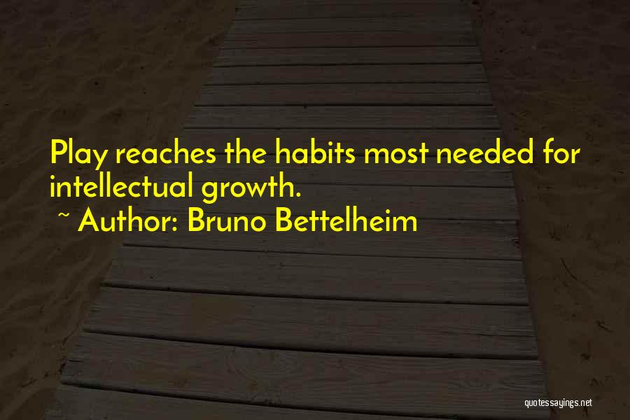 Bruno Bettelheim Quotes: Play Reaches The Habits Most Needed For Intellectual Growth.