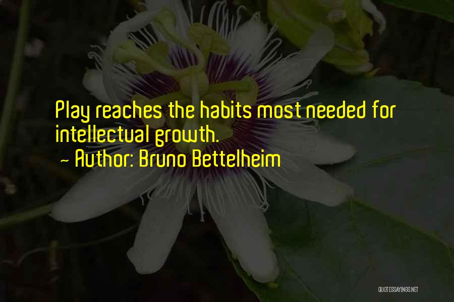 Bruno Bettelheim Quotes: Play Reaches The Habits Most Needed For Intellectual Growth.