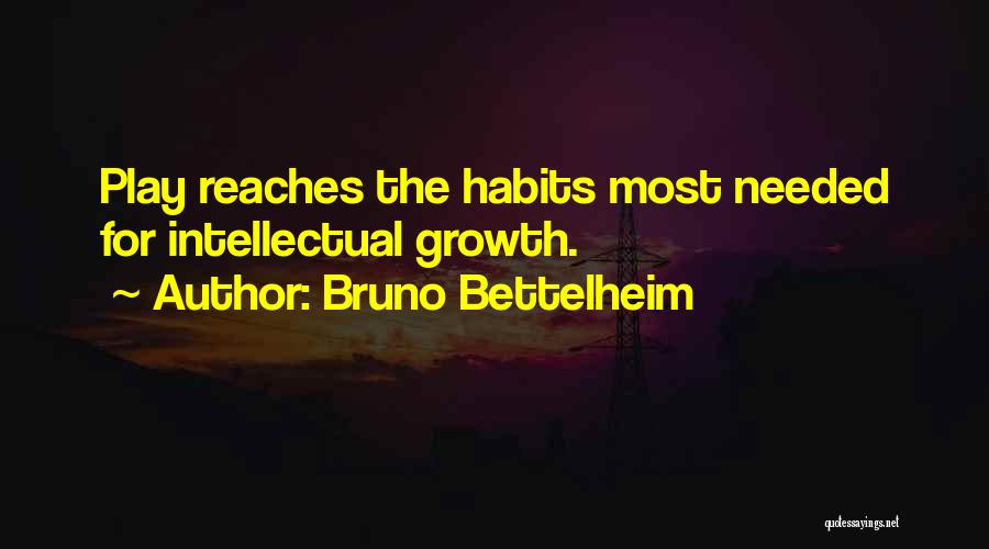 Bruno Bettelheim Quotes: Play Reaches The Habits Most Needed For Intellectual Growth.