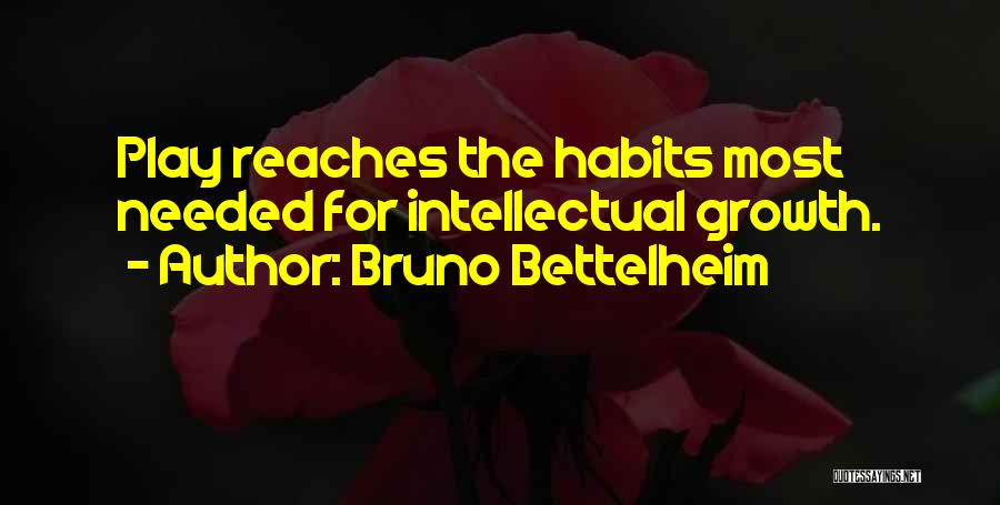 Bruno Bettelheim Quotes: Play Reaches The Habits Most Needed For Intellectual Growth.