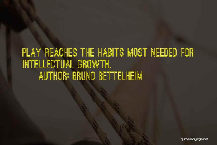 Bruno Bettelheim Quotes: Play Reaches The Habits Most Needed For Intellectual Growth.