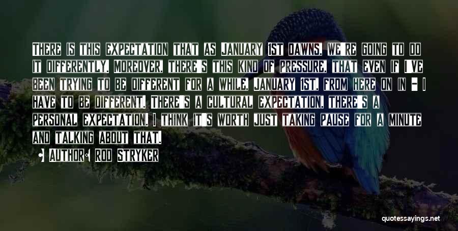 Rod Stryker Quotes: There Is This Expectation That As January 1st Dawns, We're Going To Do It Differently. Moreover, There's This Kind Of