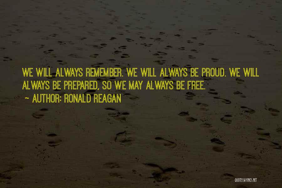 Ronald Reagan Quotes: We Will Always Remember. We Will Always Be Proud. We Will Always Be Prepared, So We May Always Be Free.