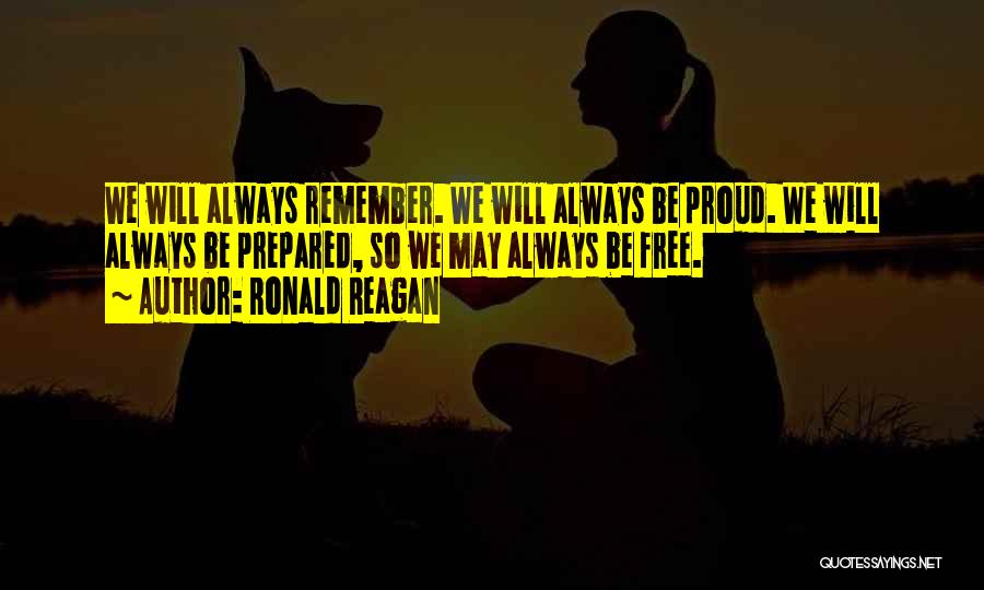 Ronald Reagan Quotes: We Will Always Remember. We Will Always Be Proud. We Will Always Be Prepared, So We May Always Be Free.