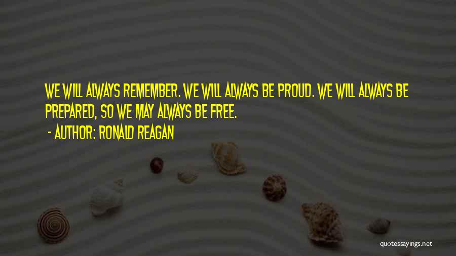 Ronald Reagan Quotes: We Will Always Remember. We Will Always Be Proud. We Will Always Be Prepared, So We May Always Be Free.