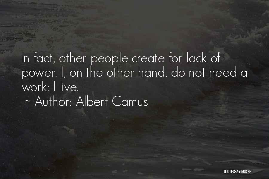 Albert Camus Quotes: In Fact, Other People Create For Lack Of Power. I, On The Other Hand, Do Not Need A Work: I