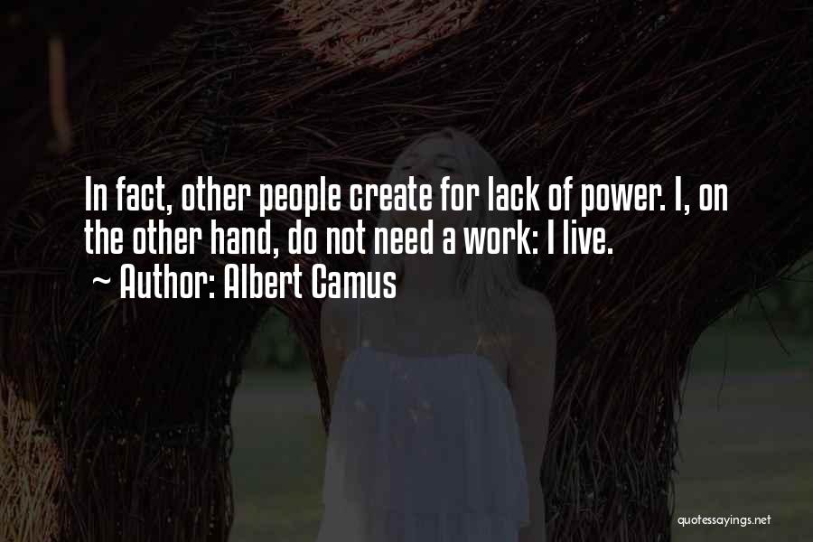 Albert Camus Quotes: In Fact, Other People Create For Lack Of Power. I, On The Other Hand, Do Not Need A Work: I