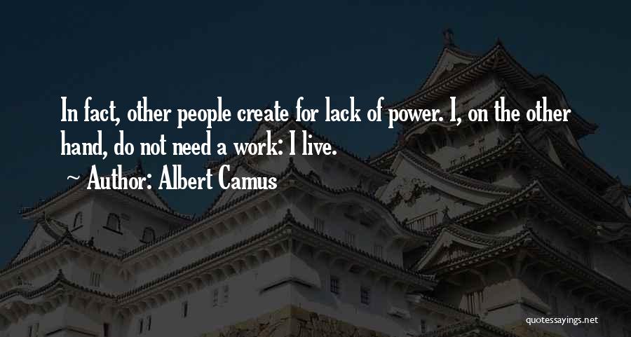 Albert Camus Quotes: In Fact, Other People Create For Lack Of Power. I, On The Other Hand, Do Not Need A Work: I