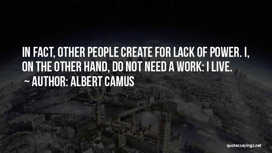 Albert Camus Quotes: In Fact, Other People Create For Lack Of Power. I, On The Other Hand, Do Not Need A Work: I