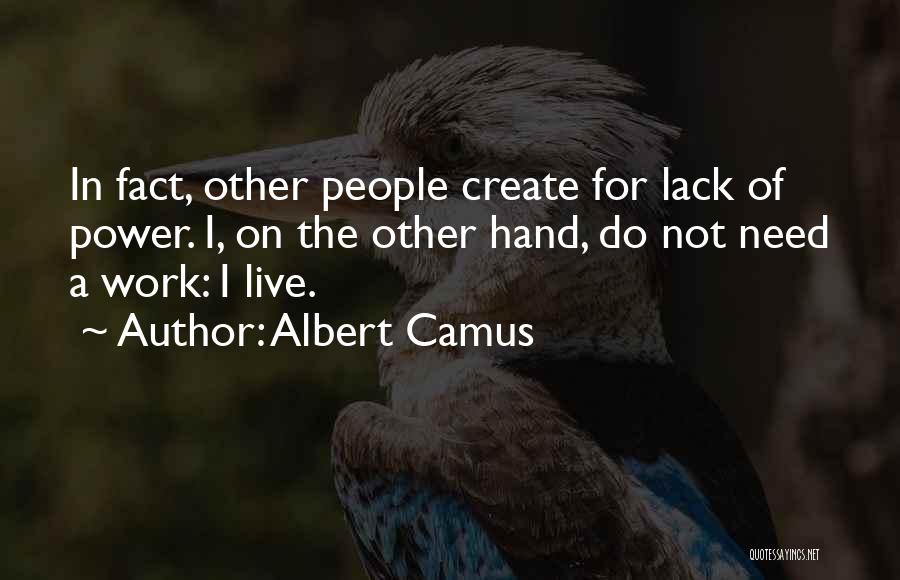 Albert Camus Quotes: In Fact, Other People Create For Lack Of Power. I, On The Other Hand, Do Not Need A Work: I