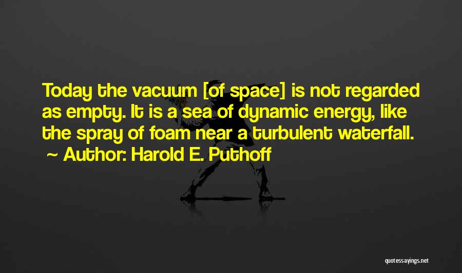 Harold E. Puthoff Quotes: Today The Vacuum [of Space] Is Not Regarded As Empty. It Is A Sea Of Dynamic Energy, Like The Spray