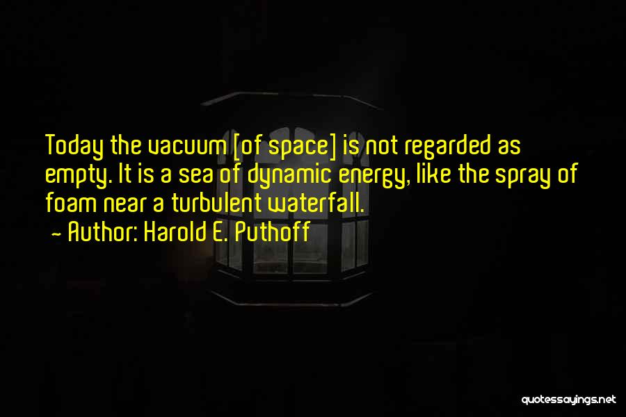 Harold E. Puthoff Quotes: Today The Vacuum [of Space] Is Not Regarded As Empty. It Is A Sea Of Dynamic Energy, Like The Spray