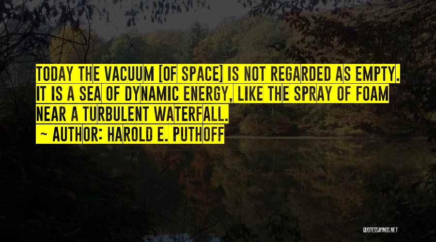 Harold E. Puthoff Quotes: Today The Vacuum [of Space] Is Not Regarded As Empty. It Is A Sea Of Dynamic Energy, Like The Spray