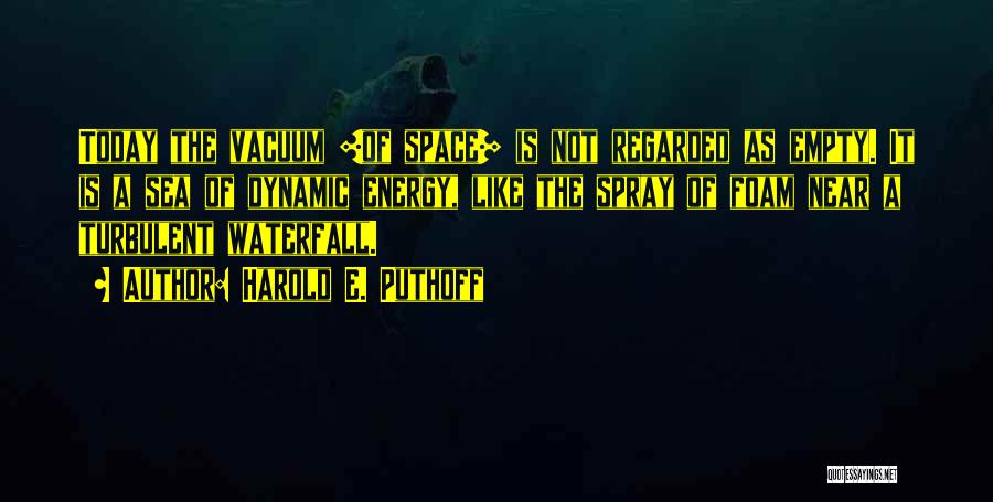 Harold E. Puthoff Quotes: Today The Vacuum [of Space] Is Not Regarded As Empty. It Is A Sea Of Dynamic Energy, Like The Spray