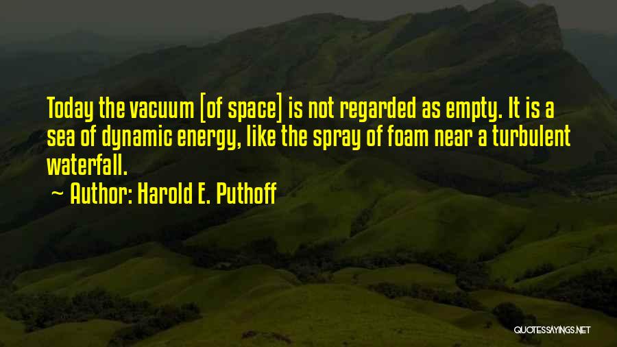 Harold E. Puthoff Quotes: Today The Vacuum [of Space] Is Not Regarded As Empty. It Is A Sea Of Dynamic Energy, Like The Spray