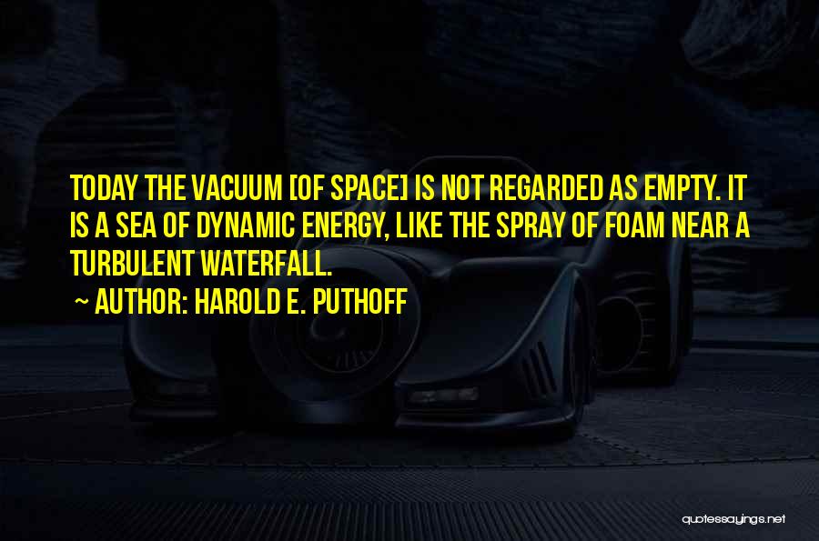 Harold E. Puthoff Quotes: Today The Vacuum [of Space] Is Not Regarded As Empty. It Is A Sea Of Dynamic Energy, Like The Spray