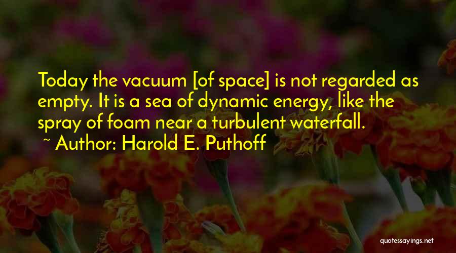 Harold E. Puthoff Quotes: Today The Vacuum [of Space] Is Not Regarded As Empty. It Is A Sea Of Dynamic Energy, Like The Spray