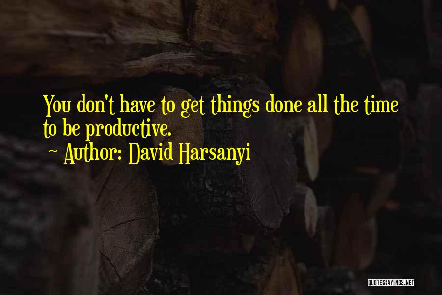 David Harsanyi Quotes: You Don't Have To Get Things Done All The Time To Be Productive.