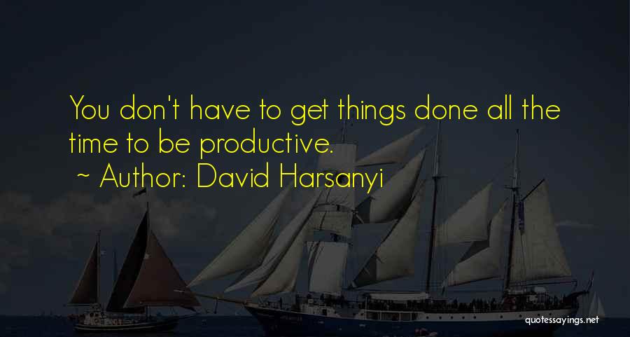 David Harsanyi Quotes: You Don't Have To Get Things Done All The Time To Be Productive.
