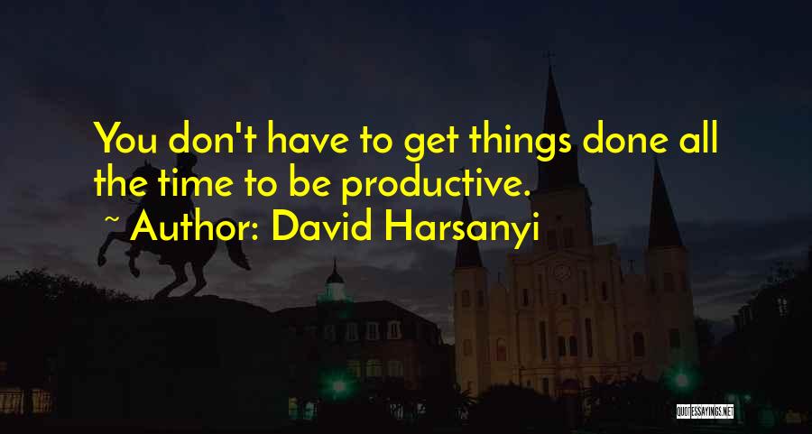 David Harsanyi Quotes: You Don't Have To Get Things Done All The Time To Be Productive.