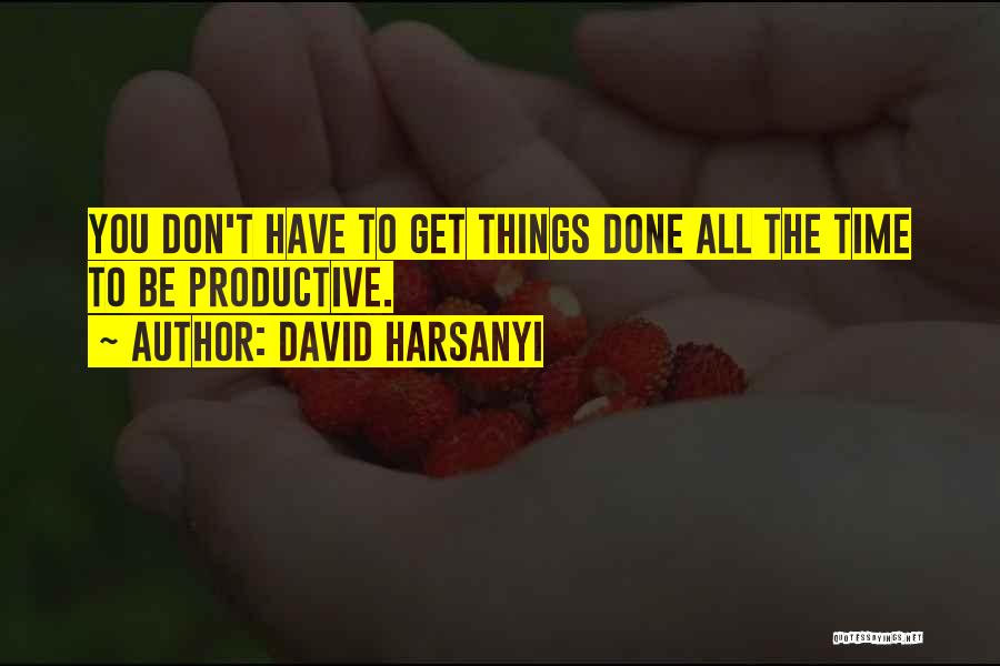 David Harsanyi Quotes: You Don't Have To Get Things Done All The Time To Be Productive.