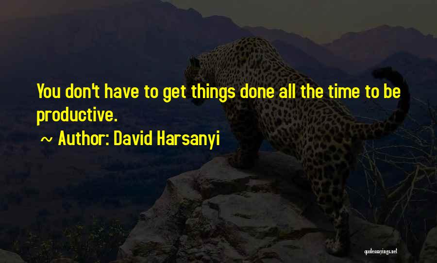 David Harsanyi Quotes: You Don't Have To Get Things Done All The Time To Be Productive.