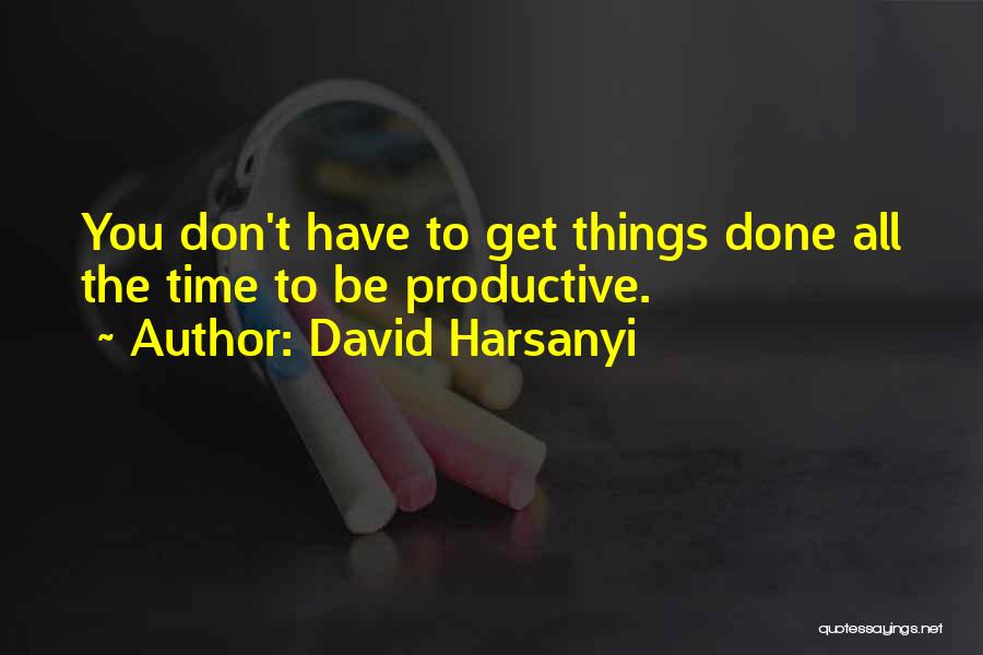 David Harsanyi Quotes: You Don't Have To Get Things Done All The Time To Be Productive.