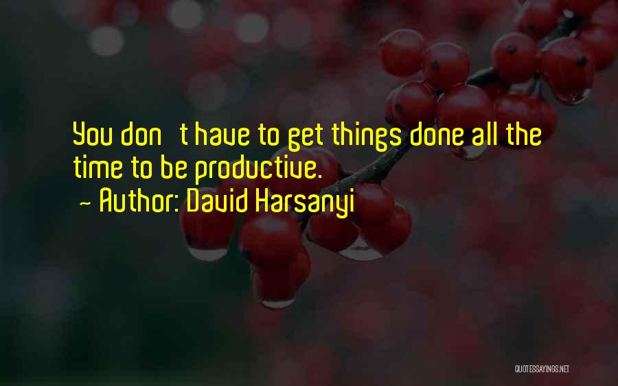 David Harsanyi Quotes: You Don't Have To Get Things Done All The Time To Be Productive.