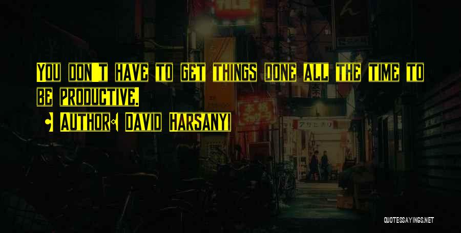 David Harsanyi Quotes: You Don't Have To Get Things Done All The Time To Be Productive.