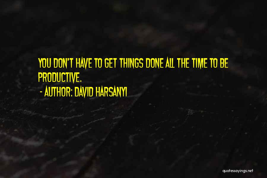 David Harsanyi Quotes: You Don't Have To Get Things Done All The Time To Be Productive.