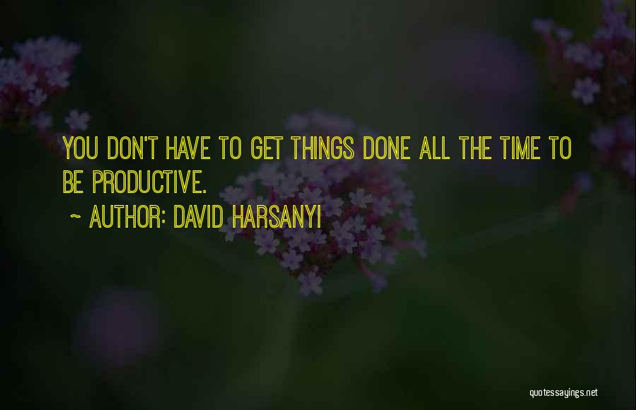 David Harsanyi Quotes: You Don't Have To Get Things Done All The Time To Be Productive.