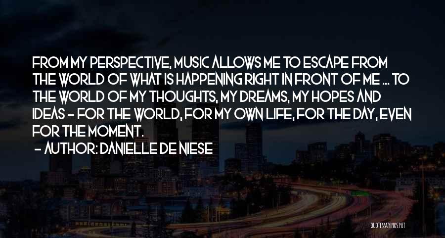 Danielle De Niese Quotes: From My Perspective, Music Allows Me To Escape From The World Of What Is Happening Right In Front Of Me
