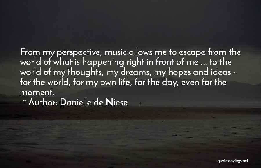 Danielle De Niese Quotes: From My Perspective, Music Allows Me To Escape From The World Of What Is Happening Right In Front Of Me